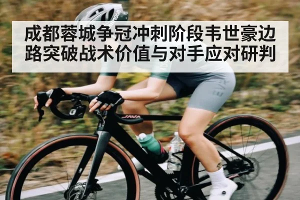 成都蓉城争冠冲刺阶段韦世豪边路突破战术价值与对手应对研判